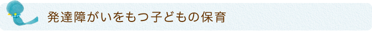 発達障がいをもつ子どもの保育